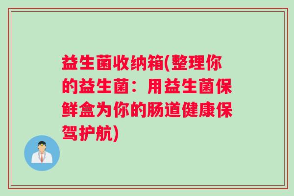 益生菌收纳箱(整理你的益生菌：用益生菌保鲜盒为你的肠道健康保驾护航)