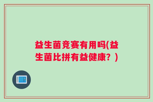 益生菌竞赛有用吗(益生菌比拼有益健康？)