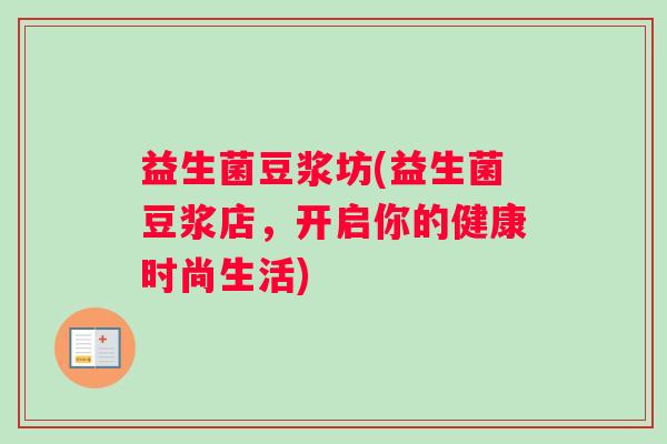 益生菌豆浆坊(益生菌豆浆店,开启你的健康时尚生活) 益生菌豆浆坊(益生菌豆浆店,开启你的健康时尚生活)