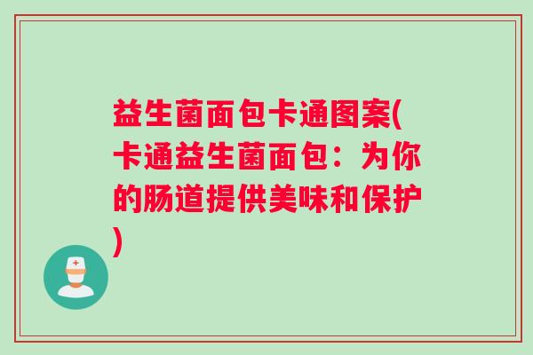 益生菌面包卡通图案(卡通益生菌面包：为你的肠道提供美味和保护)