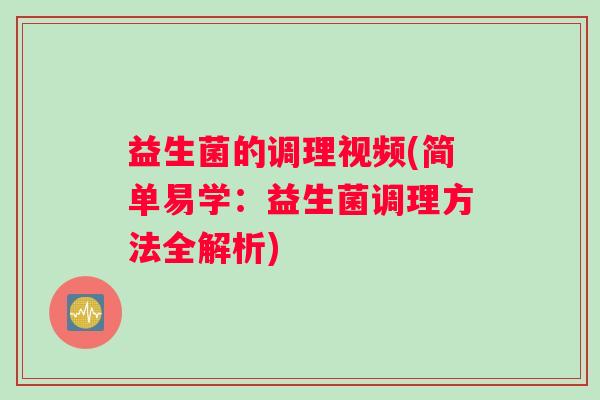 益生菌的调理视频(简单易学：益生菌调理方法全解析)