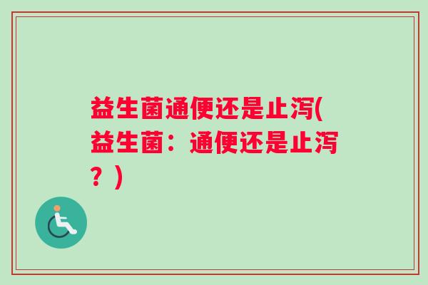 益生菌通便还是止泻(益生菌：通便还是止泻？)
