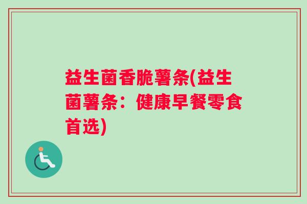 益生菌香脆薯条(益生菌薯条：健康早餐零食首选)