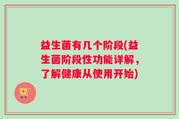 益生菌有几个阶段(益生菌阶段性功能详解，了解健康从使用开始)