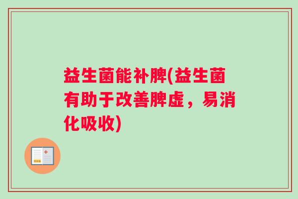益生菌能补脾(益生菌有助于改善脾虚，易消化吸收)