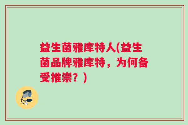 益生菌雅库特人(益生菌品牌雅库特，为何备受推崇？)