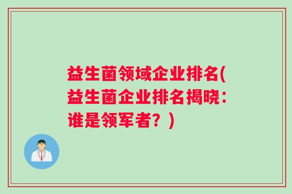 益生菌领域企业排名(益生菌企业排名揭晓：谁是领军者？)