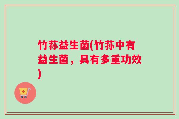 竹荪益生菌(竹荪中有益生菌，具有多重功效)