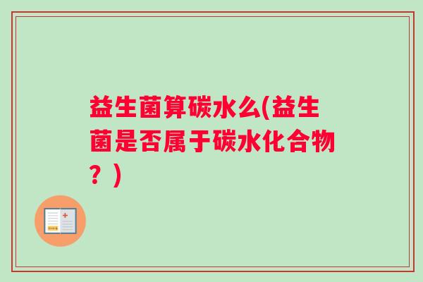 益生菌算碳水么(益生菌是否属于碳水化合物？)