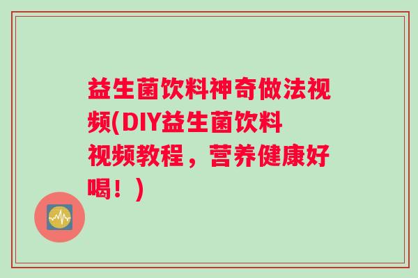 益生菌饮料神奇做法视频(DIY益生菌饮料视频教程，营养健康好喝！)
