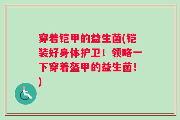 穿着铠甲的益生菌(铠装好身体护卫！领略一下穿着盔甲的益生菌！)