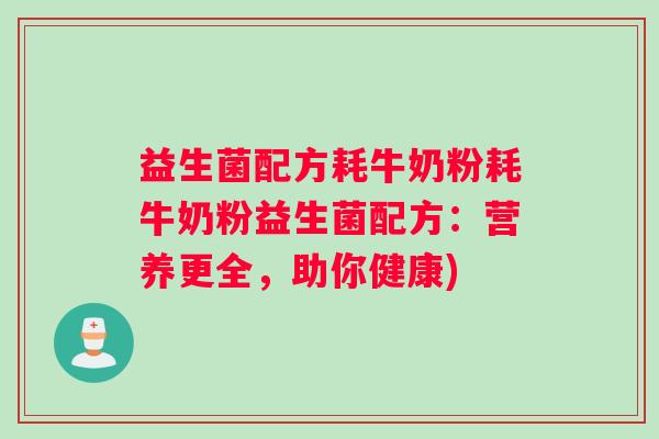 益生菌配方耗牛奶粉耗牛奶粉益生菌配方：营养更全，助你健康)