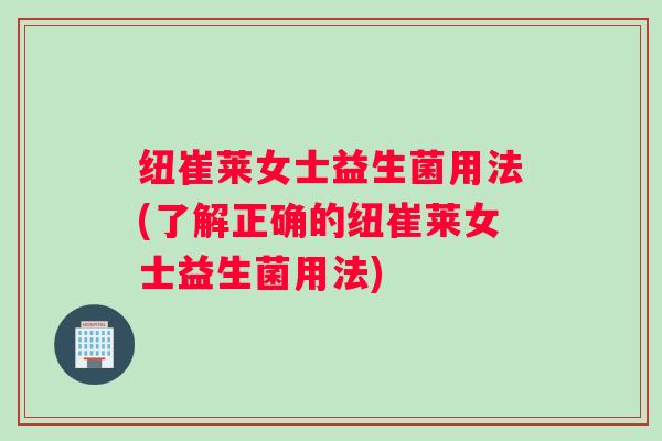 纽崔莱女士益生菌用法(了解正确的纽崔莱女士益生菌用法)