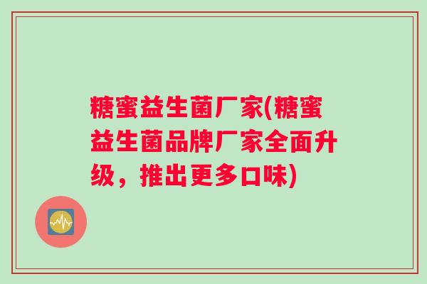 糖蜜益生菌厂家(糖蜜益生菌品牌厂家全面升级，推出更多口味)