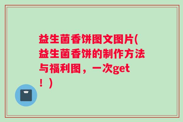 益生菌香饼图文图片(益生菌香饼的制作方法与福利图，一次get！)
