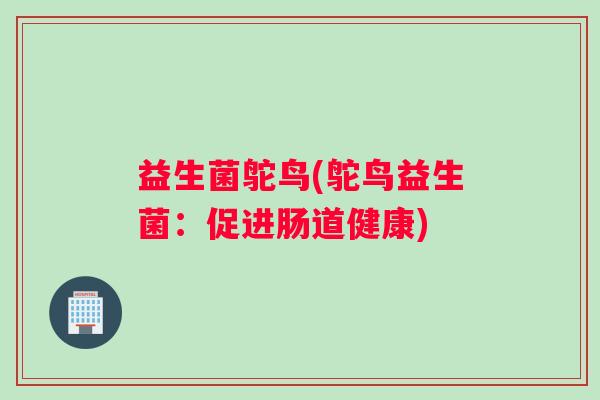 益生菌鸵鸟(鸵鸟益生菌：促进肠道健康)