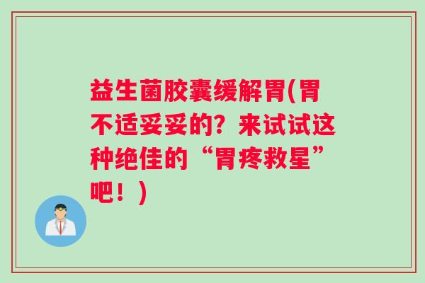 益生菌胶囊缓解胃(胃不适妥妥的？来试试这种绝佳的“胃疼救星”吧！)