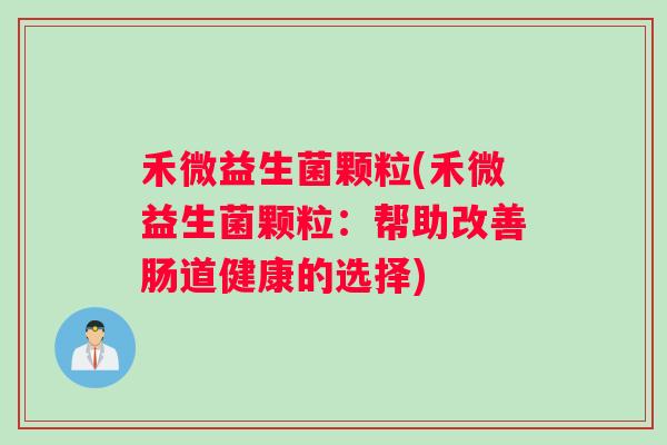 禾微益生菌颗粒(禾微益生菌颗粒：帮助改善肠道健康的选择)