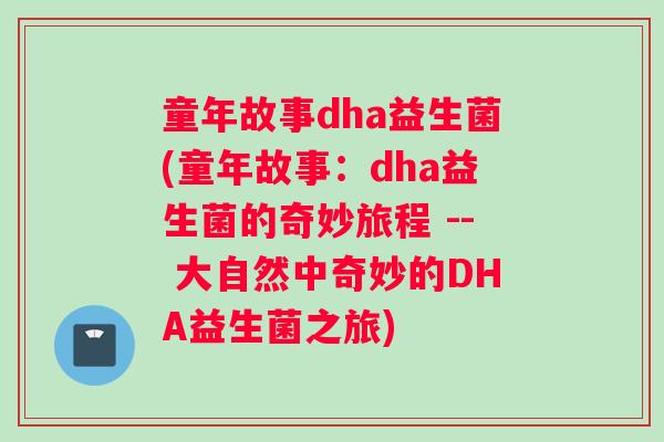 童年故事dha益生菌(童年故事:dha益生菌的奇妙旅程 -- 大自然中奇妙的DHA益生菌之旅) 童年故事dha益生菌(童年故事:dha益生菌的奇妙旅程 -- 大自然中奇妙的DHA益生菌之旅)
