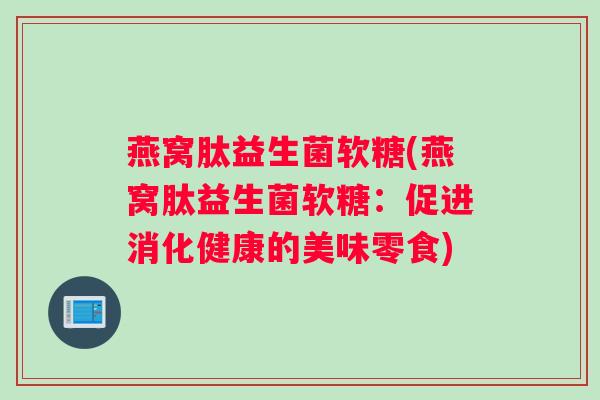 燕窝肽益生菌软糖(燕窝肽益生菌软糖：促进消化健康的美味零食)