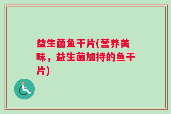 益生菌鱼干片(营养美味，益生菌加持的鱼干片)