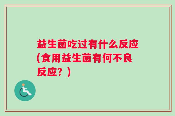 益生菌吃过有什么反应(食用益生菌有何不良反应？)