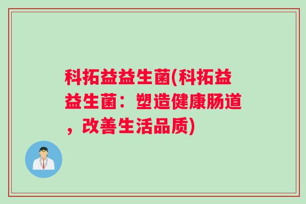 科拓益益生菌(科拓益益生菌：塑造健康肠道，改善生活品质)