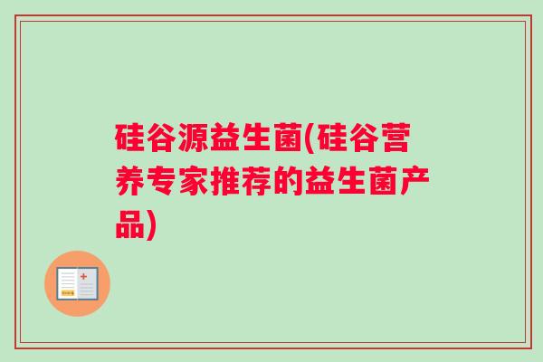 硅谷源益生菌(硅谷营养专家推荐的益生菌产品) 硅谷源益生菌(硅谷营养专家推荐的益生菌产品)