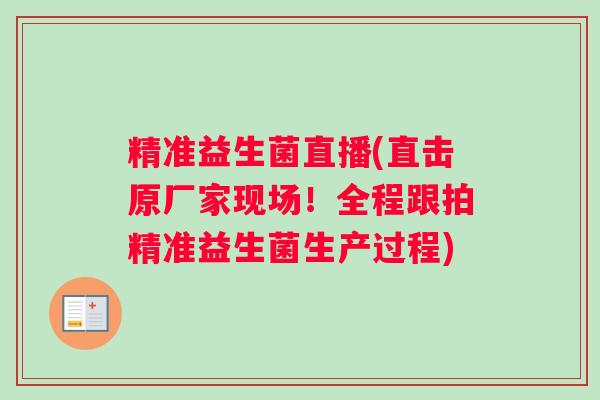 精准益生菌直播(直击原厂家现场！全程跟拍精准益生菌生产过程)