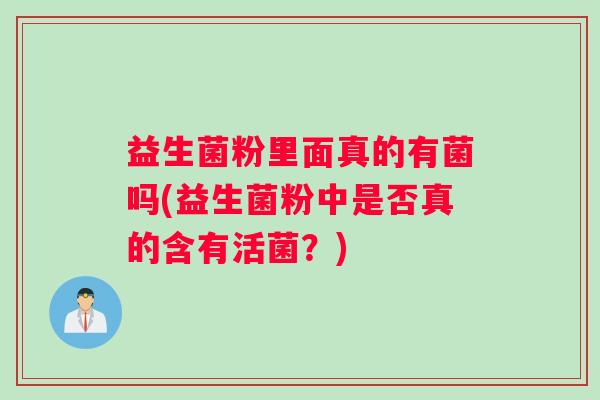 益生菌粉里面真的有菌吗(益生菌粉中是否真的含有活菌？)