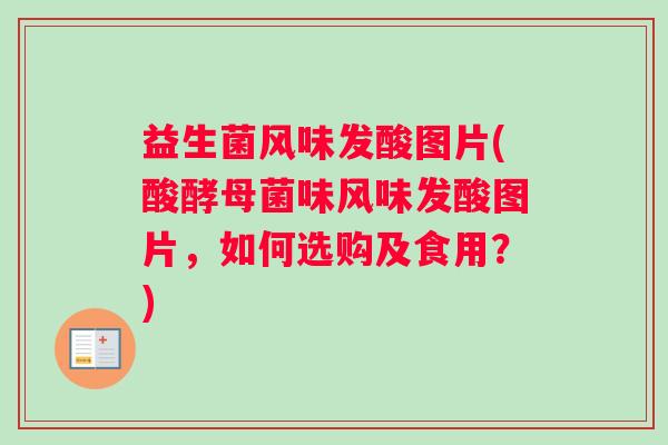 益生菌风味发酸图片(酸酵母菌味风味发酸图片，如何选购及食用？)