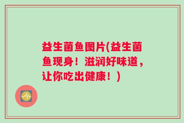 益生菌鱼图片(益生菌鱼现身！滋润好味道，让你吃出健康！)