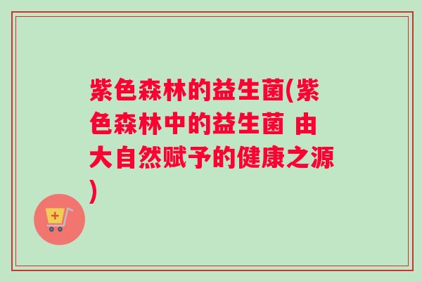 紫色森林的益生菌(紫色森林中的益生菌 由大自然赋予的健康之源)