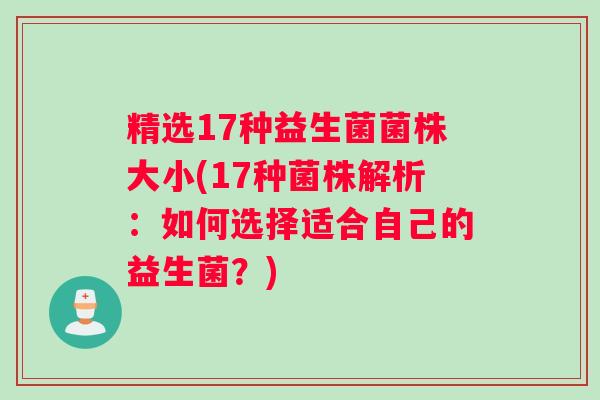 精选17种益生菌菌株大小(17种菌株解析：如何选择适合自己的益生菌？)