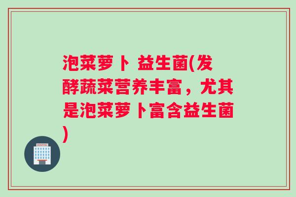 泡菜萝卜 益生菌(发酵蔬菜营养丰富，尤其是泡菜萝卜富含益生菌)