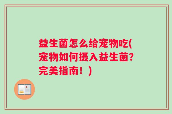益生菌怎么给宠物吃(宠物如何摄入益生菌？完美指南！)
