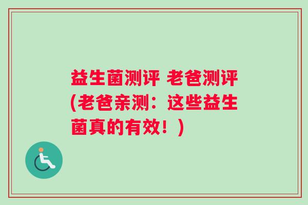 益生菌测评 老爸测评(老爸亲测：这些益生菌真的有效！)