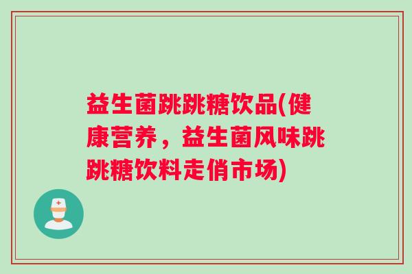 益生菌跳跳糖饮品(健康营养，益生菌风味跳跳糖饮料走俏市场)