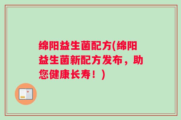 绵阳益生菌配方(绵阳益生菌新配方发布，助您健康长寿！)