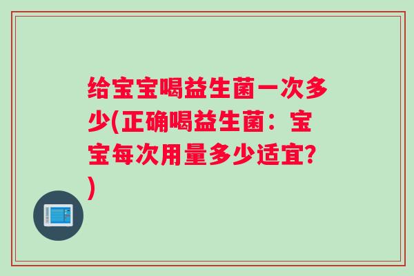 给宝宝喝益生菌一次多少(正确喝益生菌：宝宝每次用量多少适宜？)