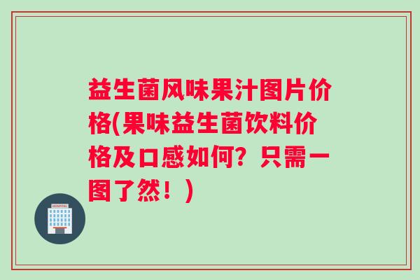 益生菌风味果汁图片价格(果味益生菌饮料价格及口感如何？只需一图了然！)