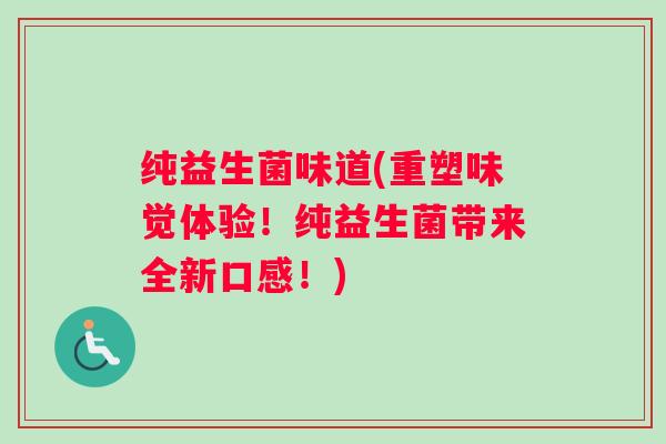 纯益生菌味道(重塑味觉体验！纯益生菌带来全新口感！)