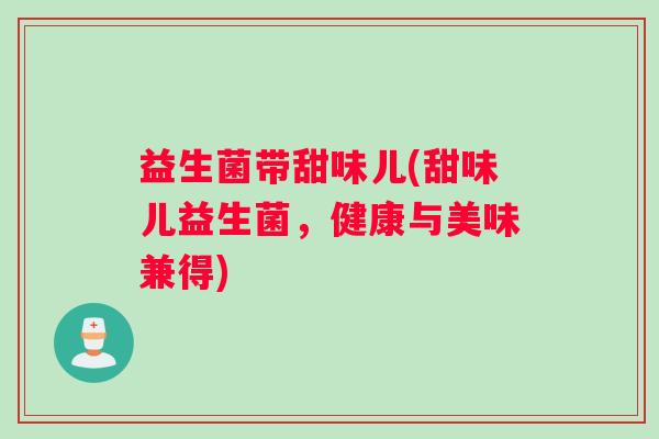 益生菌带甜味儿(甜味儿益生菌，健康与美味兼得)