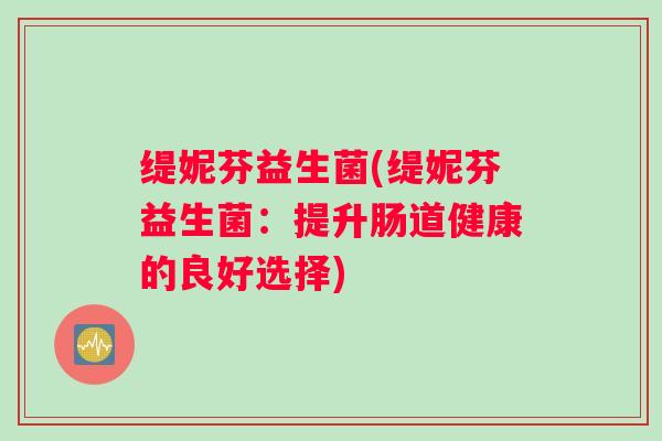 缇妮芬益生菌(缇妮芬益生菌：提升肠道健康的良好选择)
