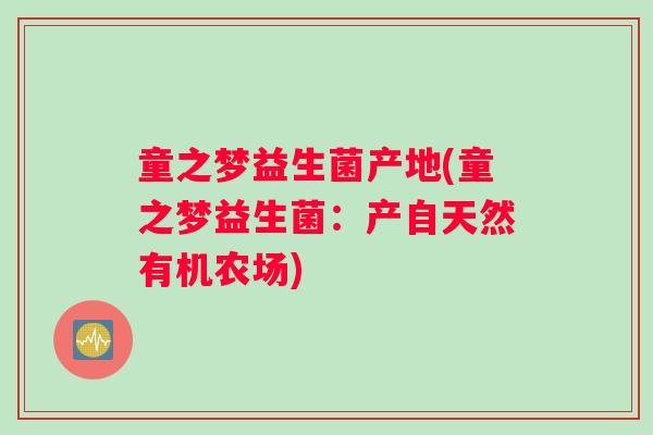 童之梦益生菌产地(童之梦益生菌：产自天然有机农场)