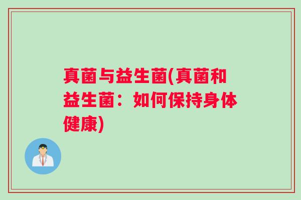 真菌与益生菌(真菌和益生菌:如何保持身体健康) 真菌与益生菌(真菌和益生菌:如何保持身体健康)