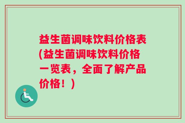 益生菌调味饮料价格表(益生菌调味饮料价格一览表，全面了解产品价格！)