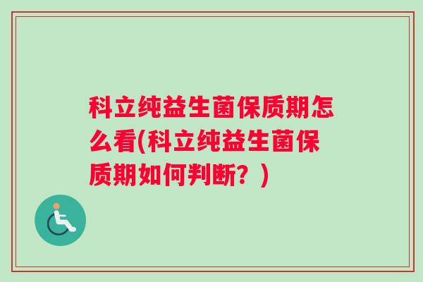 科立纯益生菌保质期怎么看(科立纯益生菌保质期如何判断？)