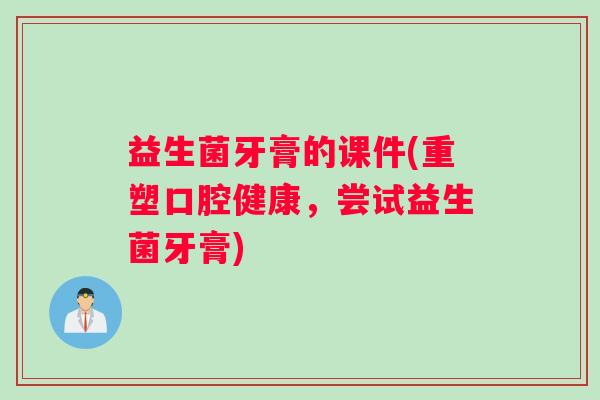 益生菌牙膏的课件(重塑口腔健康，尝试益生菌牙膏)