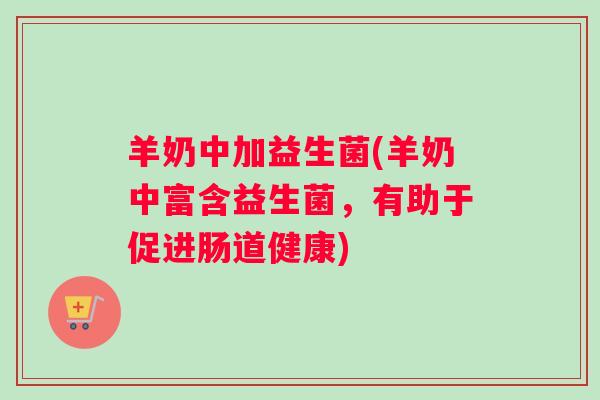 羊奶中加益生菌(羊奶中富含益生菌，有助于促进肠道健康)